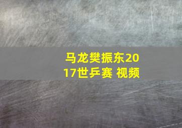 马龙樊振东2017世乒赛 视频